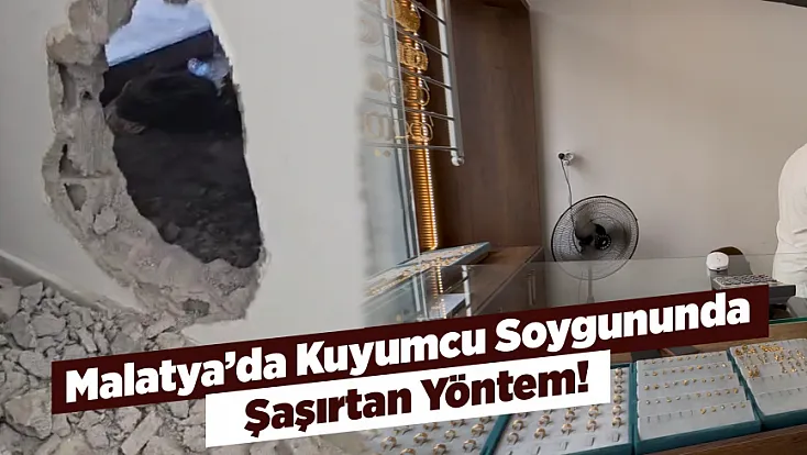 Malatya’da Kuyumcu Soygununda Şaşırtan Yöntem! Duvarı Delip İçeri Girdiler