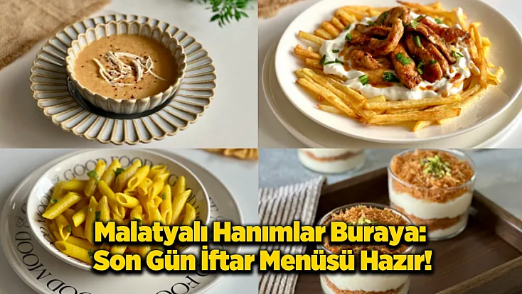 Malatya'da Mutfakta Ramazan Bereketi! Bayram Öncesi Son İftarın Seçkin Lezzetleri