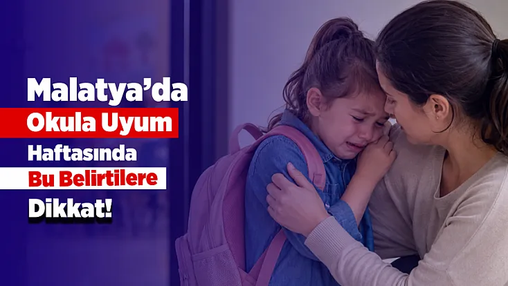 Malatya’da Okula Uyum Haftasında Alarm! Ebeveynler Bu Belirtilere Dikkat