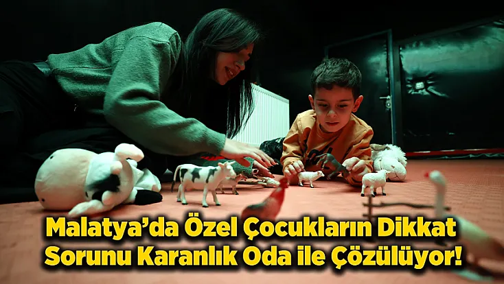 Malatya’da Özel Çocuklar İçin Karanlık Oda Dikkat Dağınıklığına Işık Oluyor!