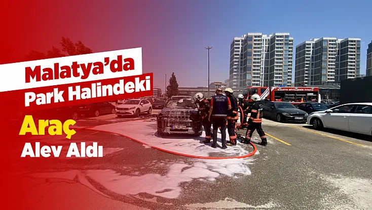 Malatya’da Park Halindeki Araç Alev Aldı! Otoparkta Panik Yaşandı