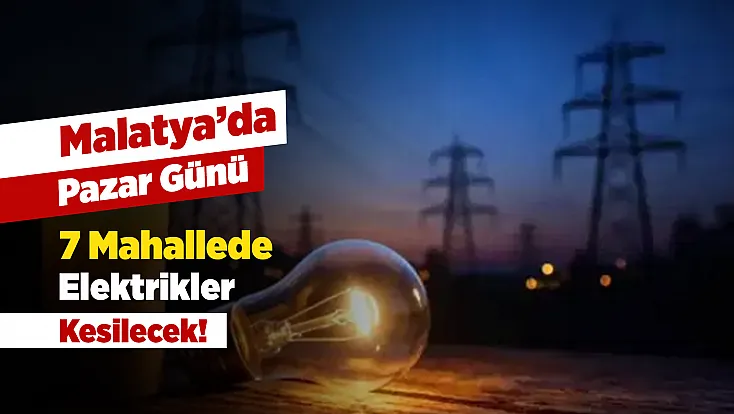 Malatya’da Pazar Günü Elektrikler Kesilecek! İşte Mahalleler