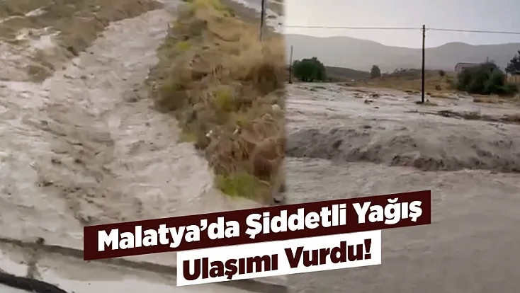 Malatya’da Sağanak Sonrası Sel Baskını! Karayolu Kısa Süreli Ulaşıma Kapandı
