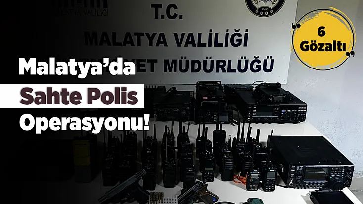 Malatya’da Sahte Polis İzlenimi Veren 6 Kişi Operasyonla Yakalandı!