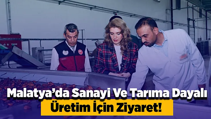 Malatya’da Sanayi Ve Tarıma Dayalı Üretim İçin Ziyaret! Yatırımlar Yerinde İncelendi