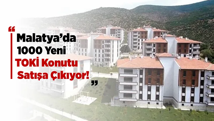 Malatya’da Satılacak 1000 Yeni TOKİ Konutu'nun Detayları Belli Oldu...