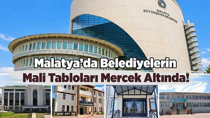 Malatya’da Sayıştay Raporları Belediyelerdeki Tabloyu Ortaya Koydu!