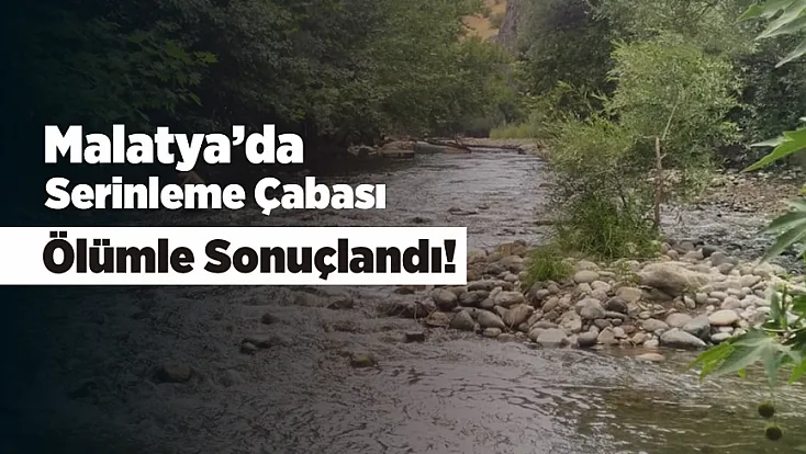 Malatya’da Serinlemek İçin Girdiği Çayda Canından Oldu!