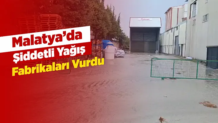 Malatya’da Şiddetli Yağış Fabrikaları Vurdu! Organize Sanayi Bölgesi’nde Su Baskını