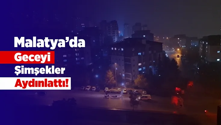 Malatya’da Şimşekli Gece! Yağmur Ne Zamana Kadar Sürecek?