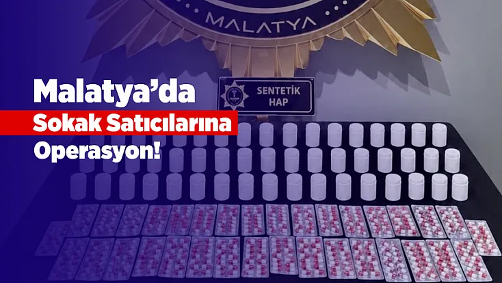 Malatya’da Sokak Satıcılarına Operasyon! Binlerce Sentetik Hap Ele Geçirildi