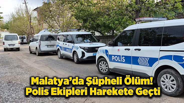 Malatya'da Şüpheli Ölüm Alarmı!  Polis Ekipleri Evde İnceleme Başlattı