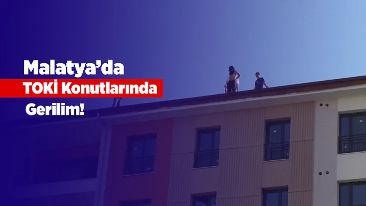 Malatya’da TOKİ Konutlarında Gerilim!