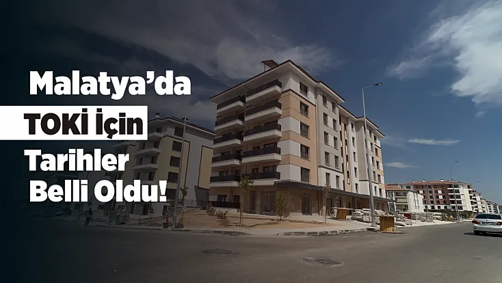 Malatya’da TOKİ Teslimleri Başlıyor! İlk Anahtarlar Bu Tarihte Verilecek