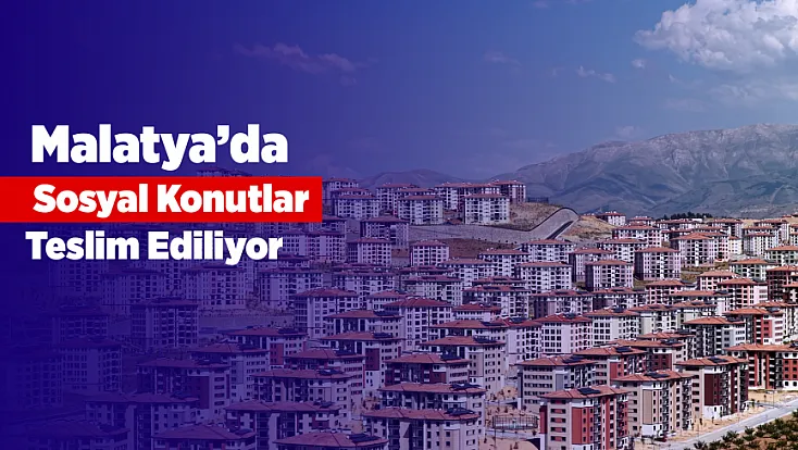 Malatya'da Umut Kapıları Açıldı! Sosyal Konutlar Bir Bir Teslim Ediliyor