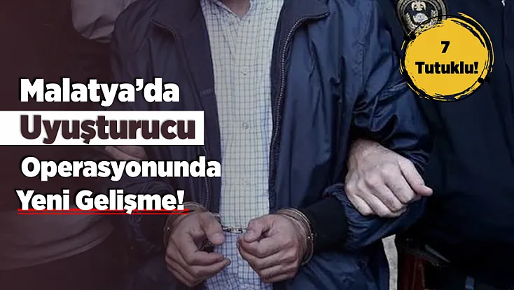 Malatya'da Uyuşturucu Operasyonunda Yeni Gelişme! 8 Şüpheliden 7'si Cezaevine Gönderildi