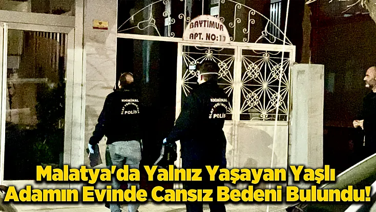 Malatya’da Üzücü Olay: Yalnız Yaşayan Adam Evinde Ölü Bulundu!