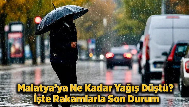 Malatya’da Yağış Bilançosu Netleşti! Hangi Yıl Ne Kadar Yağdı?
