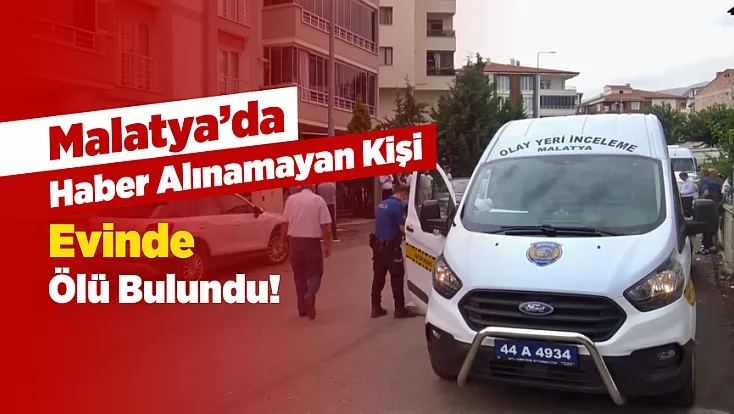 Malatya’da Yakınları Haber Alamıyordu! Evden Acı Haber Çıktı