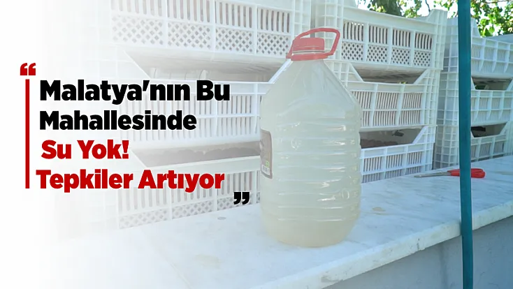 Malatya’da Yaz Ortasında Su Çilesi! Mahalle Sakinleri Kalıcı Çözüm Talep Ediyor