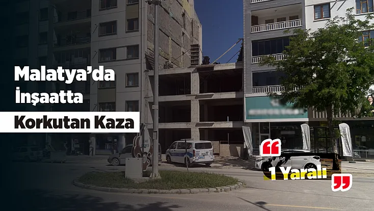 Malatya’da Yerinde Dönüşüm Şantiyesinde İş Kazası!