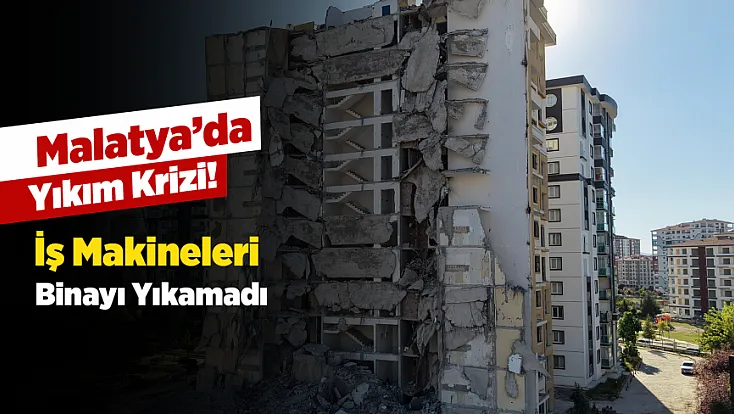 Malatya’da Yıkım Krizi! İş Makineleri Bile Bu Binaya Karşı Yetersiz Kaldı