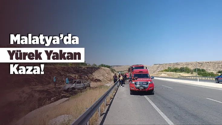 Malatya'da Yürek Yakan Kaza! Alev Alan Otomobilde Oğul Hayatını Kaybetti