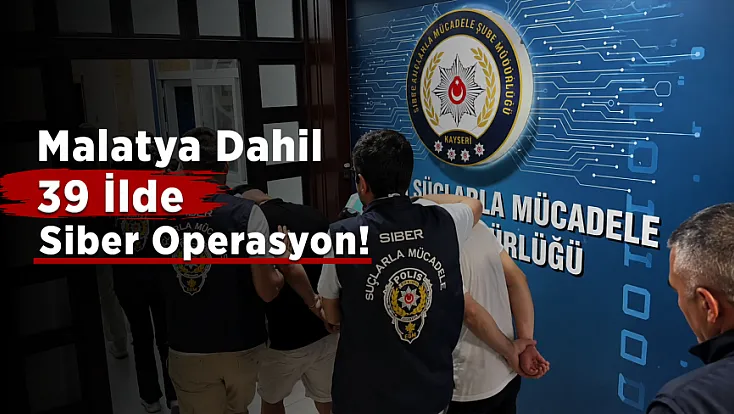Malatya Dahil 39 İlde Siber Dolandırıcılara Operasyon!