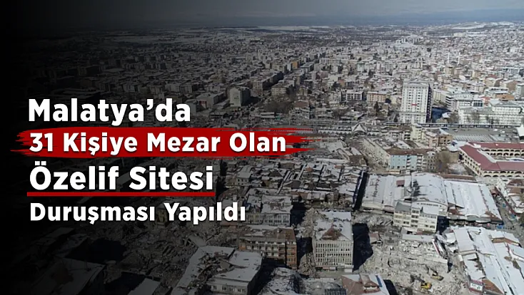 Malatya’daki 31 Kişiye Mezar Olan Özelif Sitesi Davasında Yeni Gelişme!