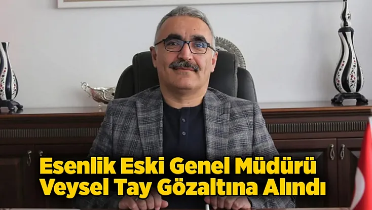 Malatya Esenlik Eski Genel Müdürü Veysel Tay Gözaltına Alındı