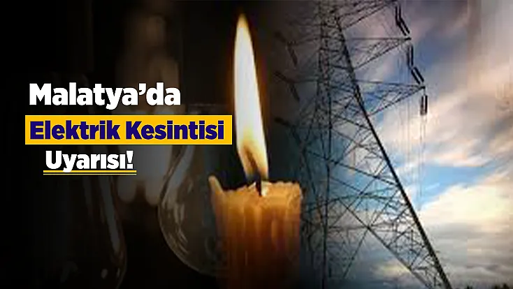 Malatya Genelinde Bakım Çalışması Alarmı! Elektrikler Saatlerce Kesilecek