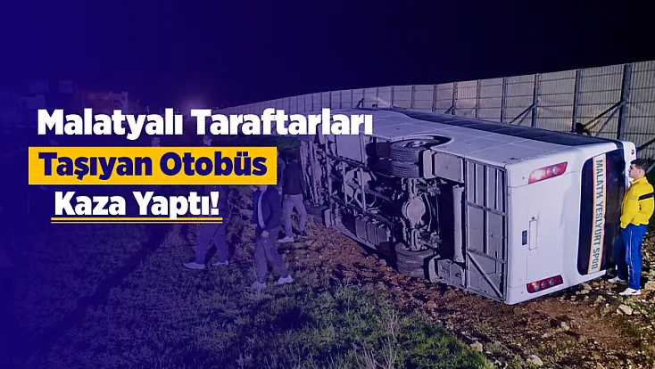 Malatya Kafilesini Taşıyan Otobüs Şarampole Devrildi!