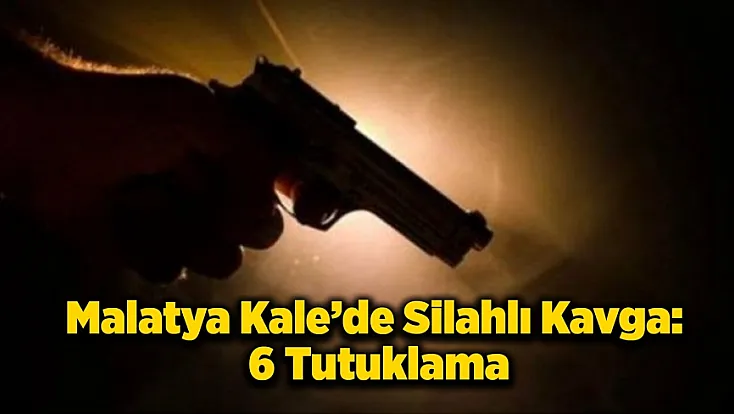Malatya Kale'de Silahlı Kavgaya 6 Tutuklama