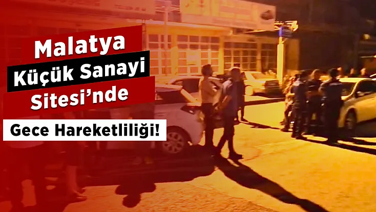 Malatya Küçük Sanayi Sitesi’nde Gece Mesaisi!