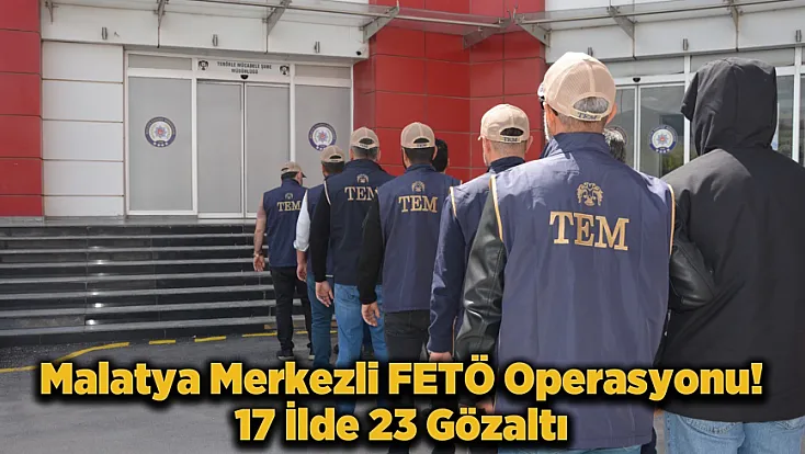 Malatya Merkezli FETÖ Operasyonu! 17 İlde 23 Şüpheli Yakalandı