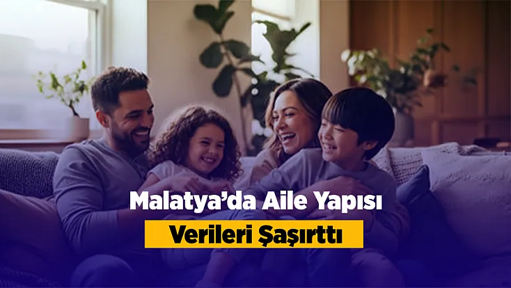 Malatya’nın Aile İstatistikleri Dikkat Çekti!