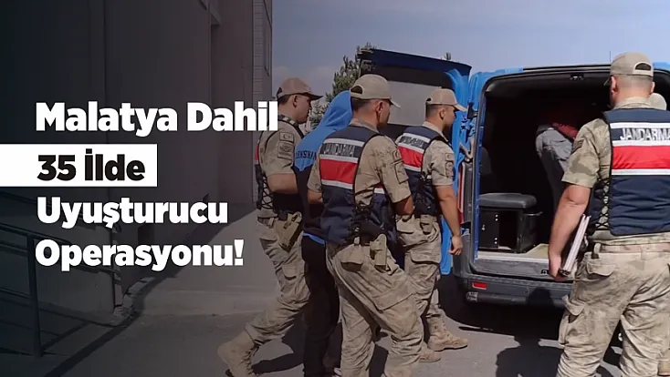 Malatya’nın Da Aralarında Olduğu 35 İlde Büyük Operasyon!