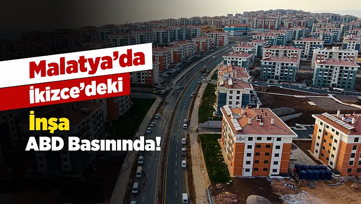 Malatya’nın Deprem Sonrası Yeniden İnşası ABD Basınında!