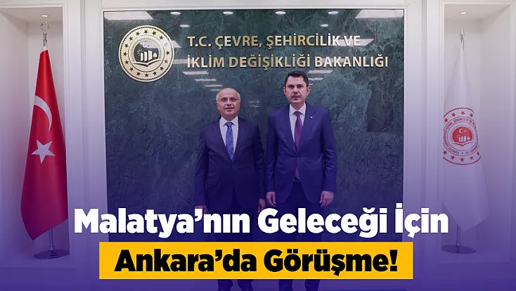 Malatya’nın Geleceği Ankara’da Masaya Yatırıldı!