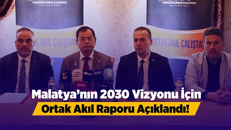 Malatya’nın Geleceği Bu Raporla Şekilleniyor!