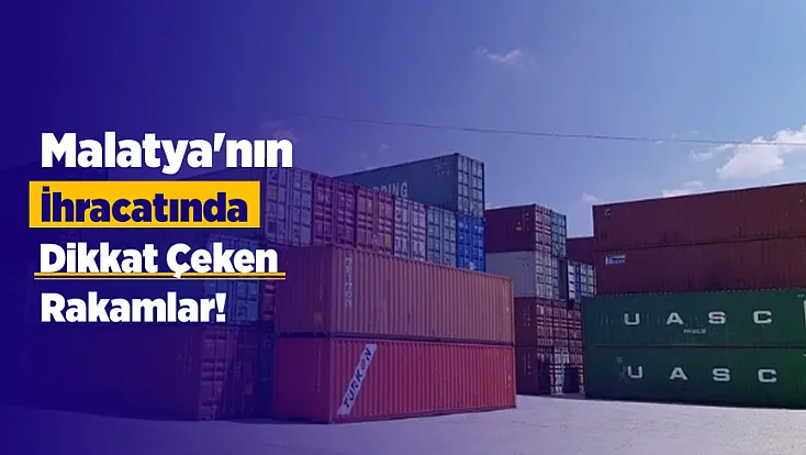 Malatya'nın İhracatında Dikkat Çeken Gerileme! Deprem Bölgesi Verileri Açıklandı
