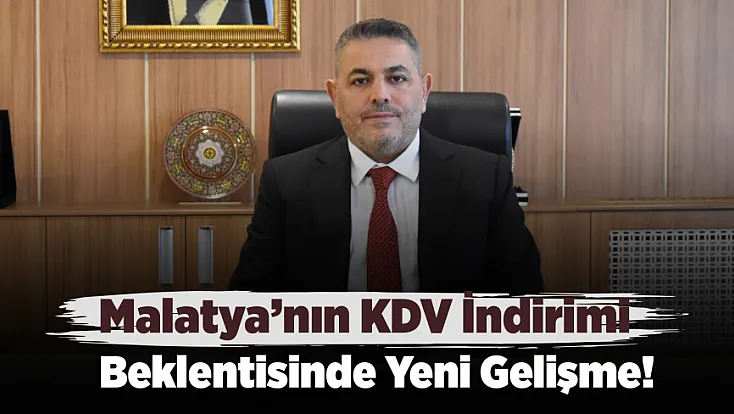 Malatya’nın KDV İndirimi Talebi Bakanlığın Gündemine Girdi!