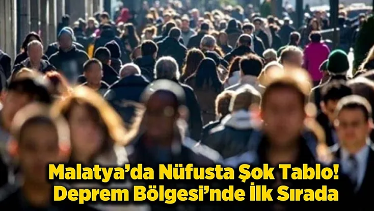 Malatya'nın Nüfusu Depremlerle Sert Düştü! İşte Şok Tablo...