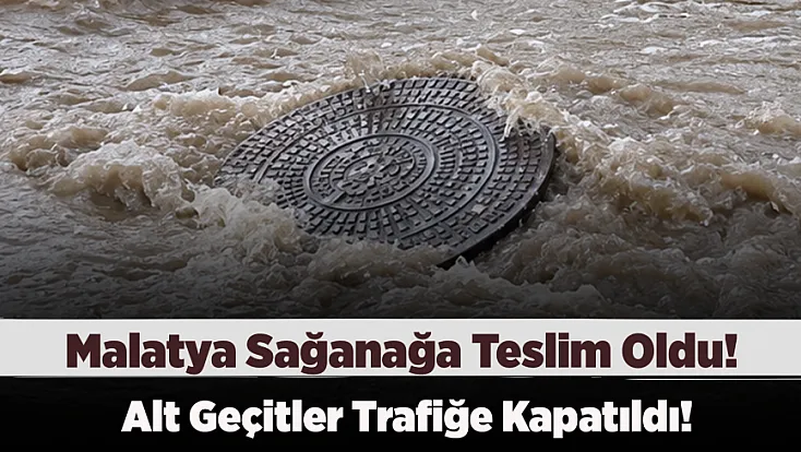 Malatya Sağanağa Teslim Oldu! Caddeler Gölete Döndü,Alt Geçitler Trafiğe Kapatıldı