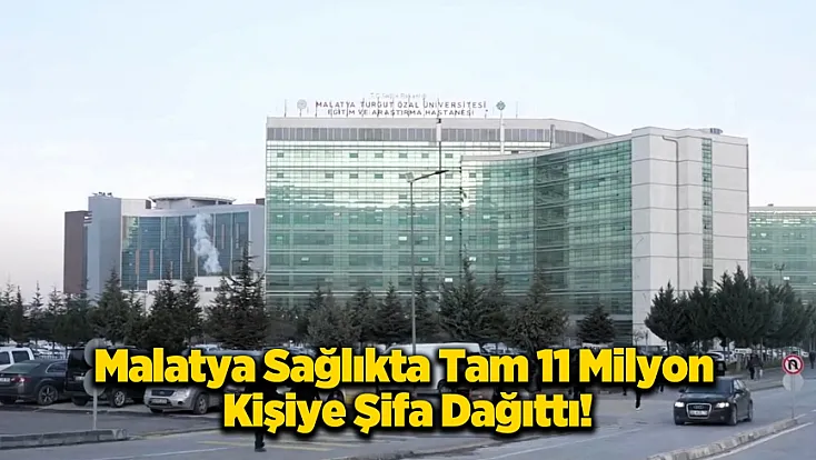 Malatya Sağlıkta Rekora Koşuyor! 11 Milyon Kişiye Şifa Dağıtıldı