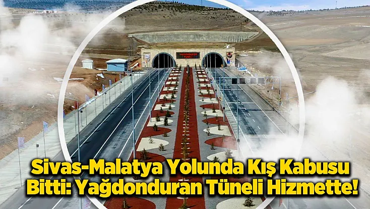 Malatya-Sivas Arasında Kesintisiz Ulaşım İçin Tünel Hizmete Açıldı!