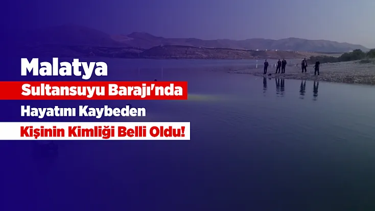 Malatya Sultansuyu Barajı'nda Acı Son! İnfaz Koruma Memurunun Barajdan Cansız Bedeni Çıkarıldı