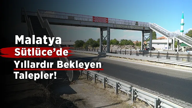 Malatya Sütlüce’de Büyük Bekleyiş! Yıllardır Verilen Sözlerin Yerine Getirilmesini İstiyorlar