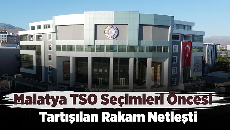 Malatya TSO Seçimleri Öncesi Tartışılan Rakam Netleşti