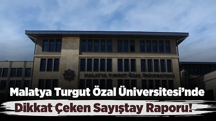 Malatya Turgut Özal Üniversitesi İçin Sayıştay’dan Dikkat Çeken Tespitler!